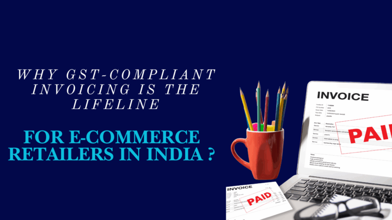 Why is GST-Compliant Invoicing the Lifeline for E-Commerce Retailers in India?