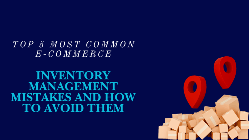 Top 5 Most Common E-commerce Inventory Management Mistakes and How to Avoid Them