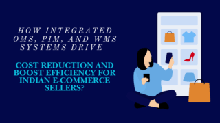 How Integrated OMS, PIM, and WMS Systems Drive Cost Reduction and Boost Efficiency for Indian E-commerce Sellers?