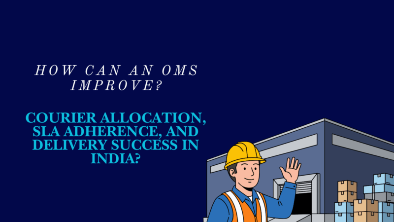 How Can An OMS Improve Courier Allocation, SLA Adherence, And Delivery Success In India?