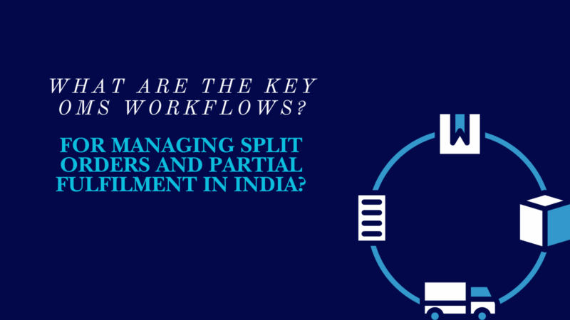 What Are the Key OMS Workflows for Managing Split Orders and Partial Shipping in India?