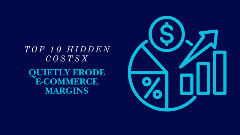 Top 10 Hidden Costs That Quietly Erode E-commerce Margins