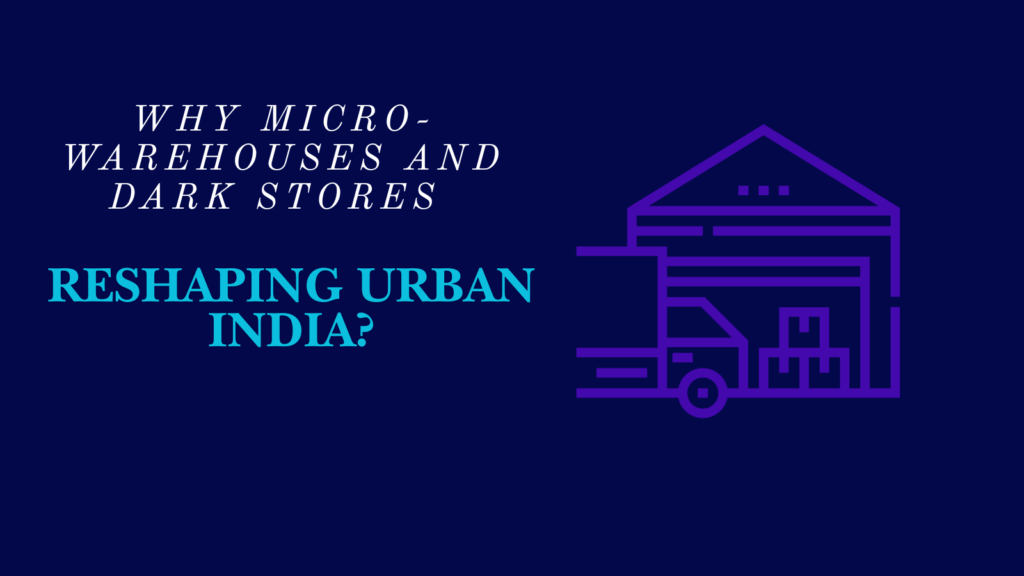 Why Micro-Warehouses and Dark Stores are Reshaping Urban India?