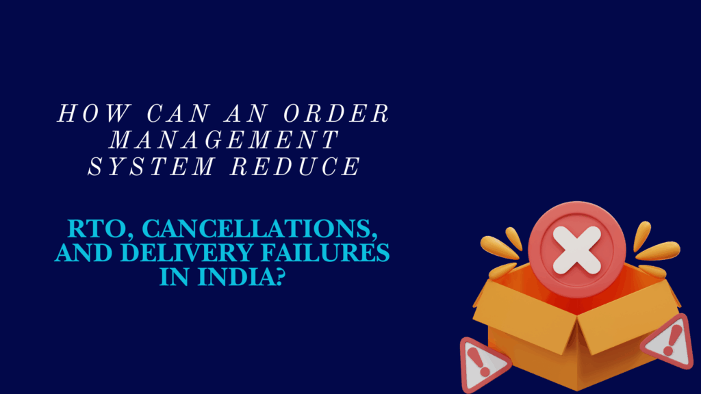 How Can an Order Management System Reduce RTO, Cancellations, and Delivery Failures in India?