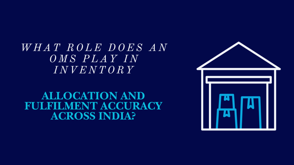 What Role Does an OMS Play in Inventory Allocation and Fulfilment Accuracy Across India