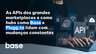 As APIs dos grandes marketplaces e como hubs como Base e Plugg.to lidam com mudanças constantes