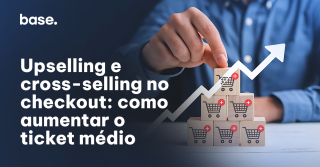 Upselling e cross-selling no checkout: como aumentar o ticket médio na venda?