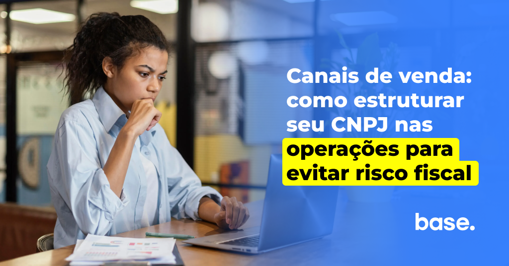 Canais de venda: como estruturar seu CNPJ nas operações para evitar risco fiscal