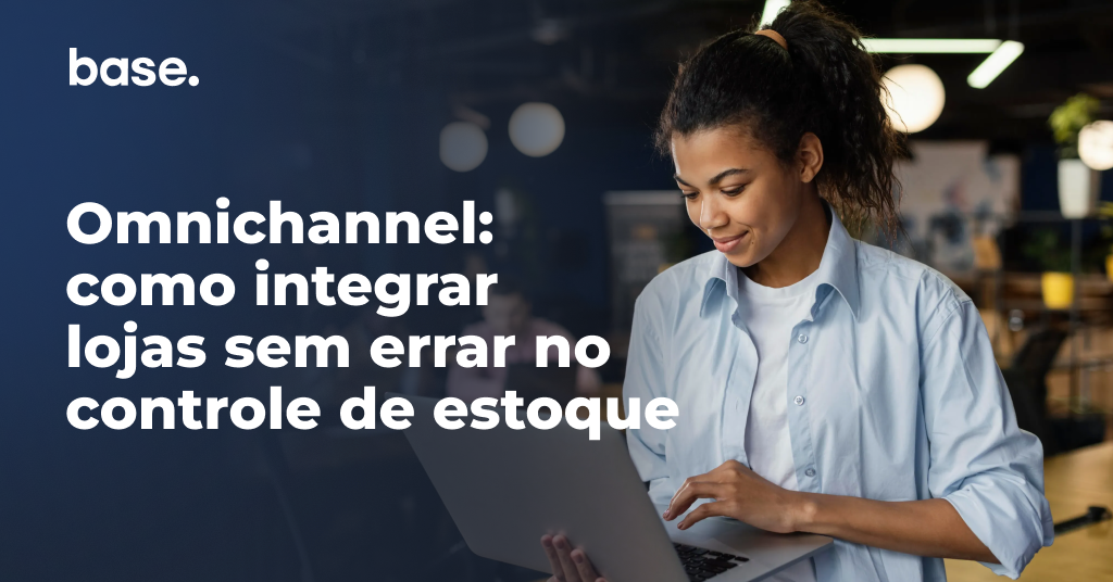 Omnichannel: como integrar lojas sem errar no controle de estoque