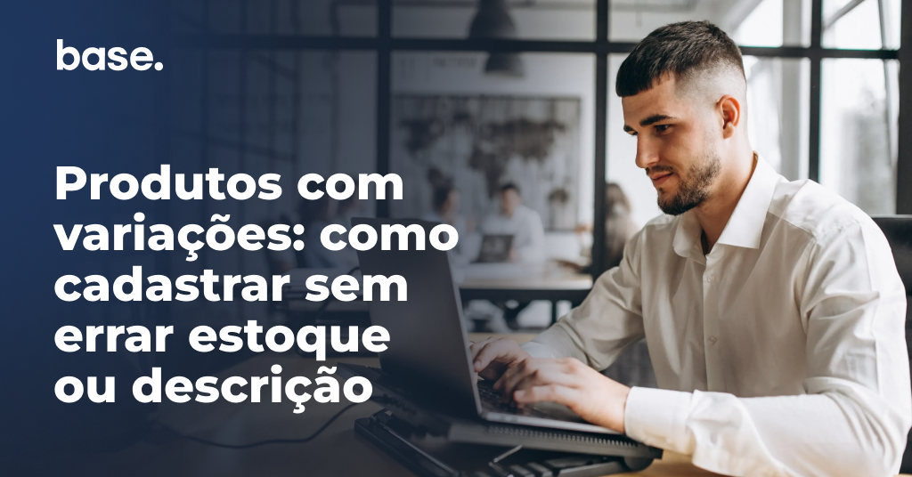 Produtos com variações: como cadastrar sem errar estoque ou descrição
